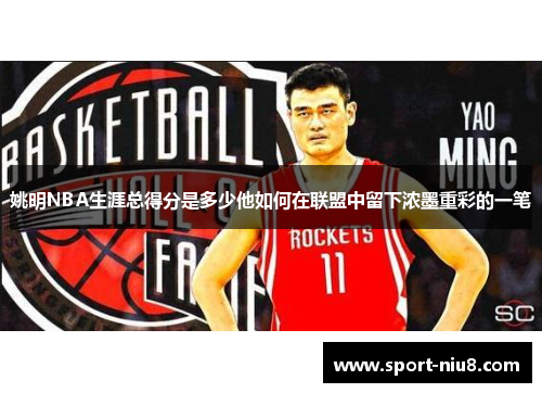 姚明NBA生涯总得分是多少他如何在联盟中留下浓墨重彩的一笔