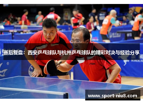 赛后复盘：西安乒乓球队与杭州乒乓球队的精彩对决与经验分享