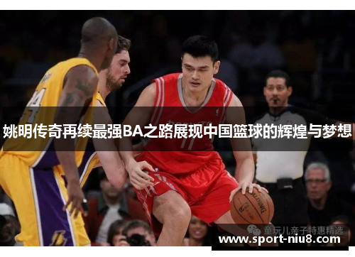 姚明传奇再续最强BA之路展现中国篮球的辉煌与梦想