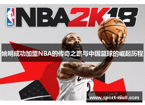 姚明成功加盟NBA的传奇之路与中国篮球的崛起历程