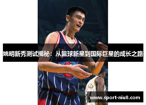 姚明新秀测试揭秘：从篮球新星到国际巨星的成长之路