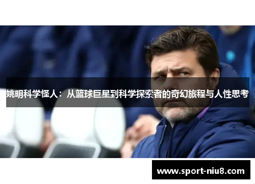 姚明科学怪人：从篮球巨星到科学探索者的奇幻旅程与人性思考