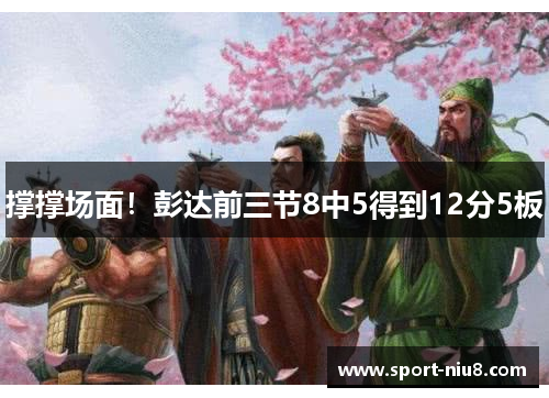 撑撑场面！彭达前三节8中5得到12分5板