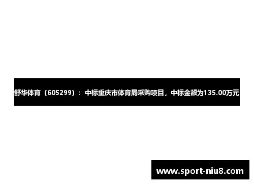 舒华体育（605299）：中标重庆市体育局采购项目，中标金额为135.00万元