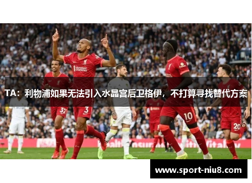 TA：利物浦如果无法引入水晶宫后卫格伊，不打算寻找替代方案